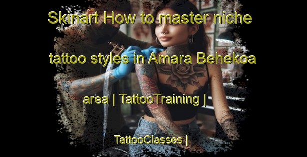 Skinart How to master niche tattoo styles in Amara Behekoa area | TattooTraining | TattooClasses | SkinartTraining-Spain